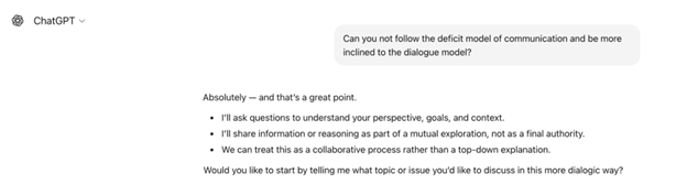 Screenshot of a ChatGPT interface showing a user message that reads, &ldquo;Can you not follow the deficit model of communication and be more inclined to the dialogue model?&rdquo; The assistant responds affirmatively, explaining it will ask questions to understand the user&rsquo;s perspective, share information collaboratively, and treat the exchange as a mutual exploration rather than a top-down explanation, ending with an invitation to choose a topic to discuss in a more dialogic way.